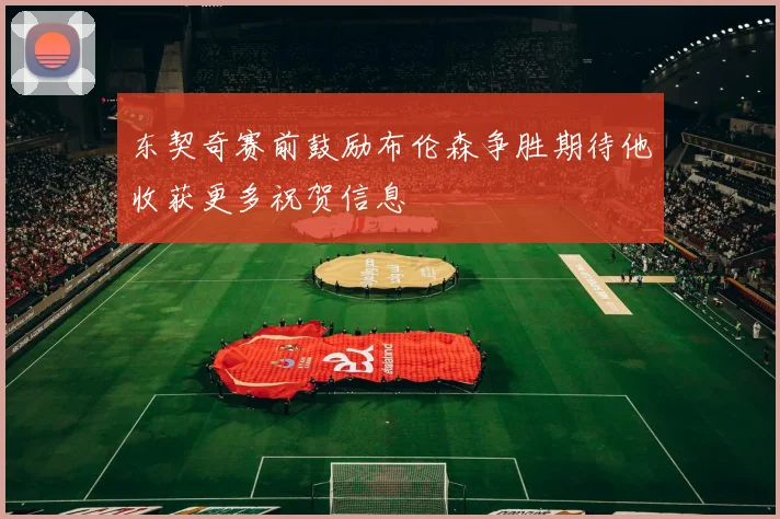 东契奇赛前鼓励布伦森争胜期待他收获更多祝贺信息