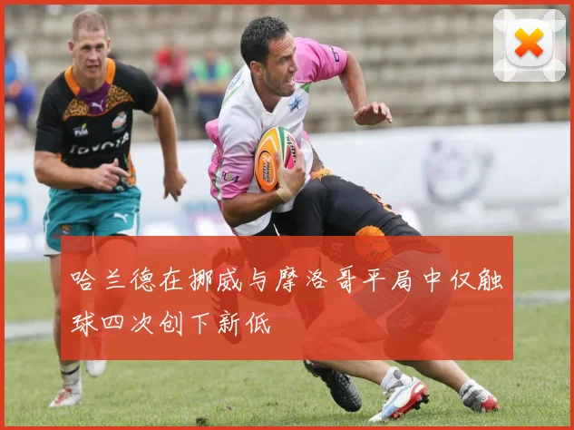 哈兰德在挪威与摩洛哥平局中仅触球四次创下新低