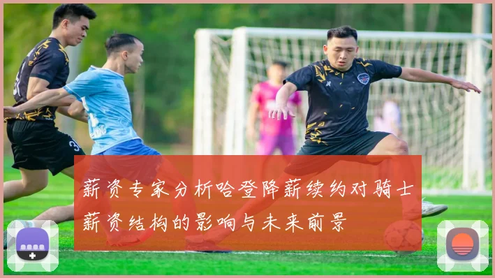 薪资专家分析哈登降薪续约对骑士薪资结构的影响与未来前景