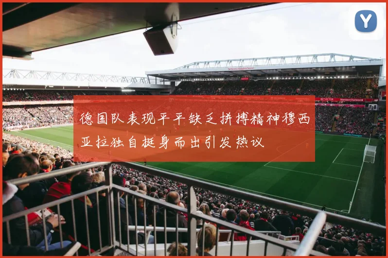 德国队表现平平缺乏拼搏精神穆西亚拉独自挺身而出引发热议