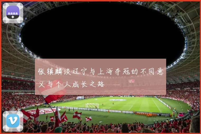 张镇麟谈辽宁与上海夺冠的不同意义与个人成长之路