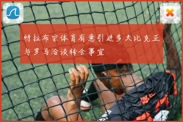 特拉布宗体育有意引进多夫比克正与罗马洽谈转会事宜