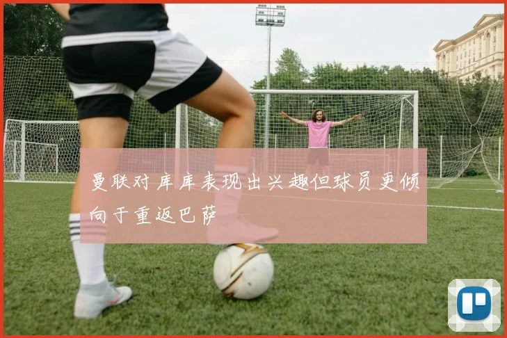曼联对库库表现出兴趣但球员更倾向于重返巴萨