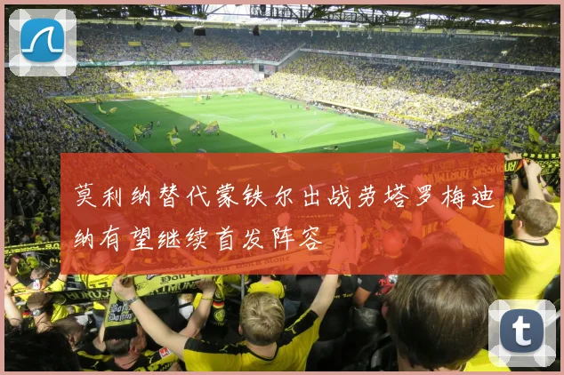莫利纳替代蒙铁尔出战劳塔罗梅迪纳有望继续首发阵容
